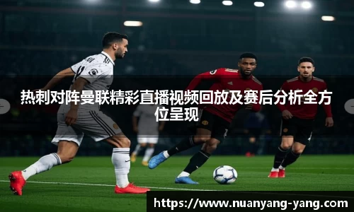 热刺对阵曼联精彩直播视频回放及赛后分析全方位呈现